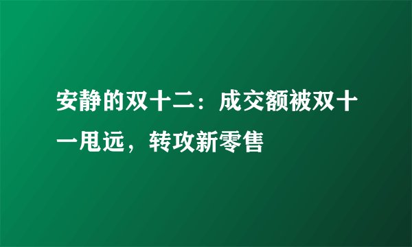 安静的双十二：成交额被双十一甩远，转攻新零售