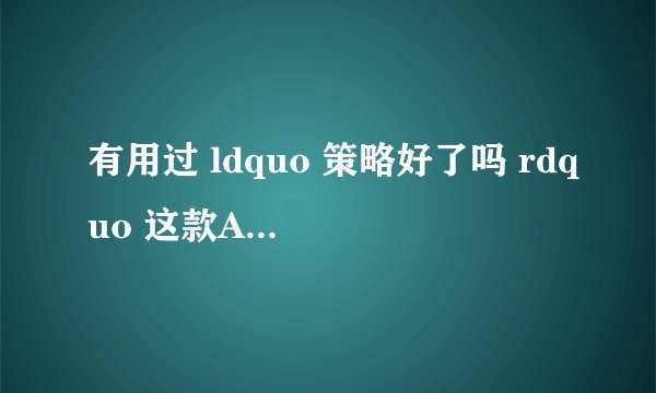 有用过 ldquo 策略好了吗 rdquo 这款APP的吗,体验如何? - 知乎