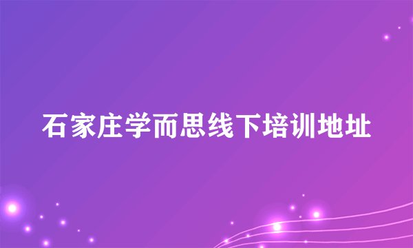 石家庄学而思线下培训地址