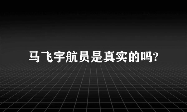 马飞宇航员是真实的吗?