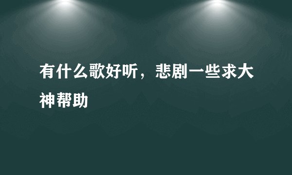 有什么歌好听，悲剧一些求大神帮助