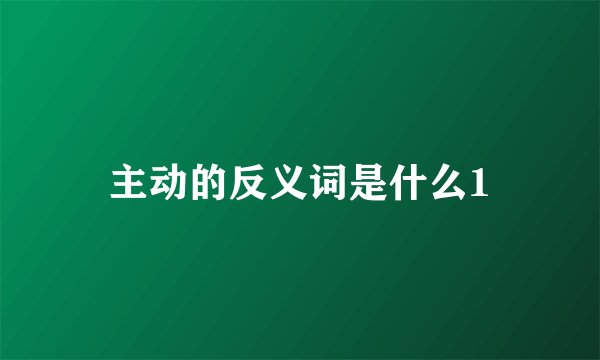 主动的反义词是什么1