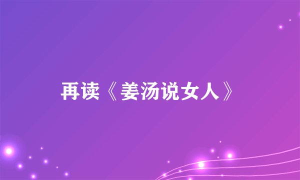 再读《姜汤说女人》