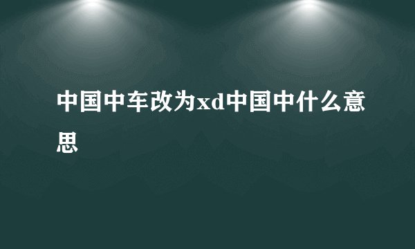 中国中车改为xd中国中什么意思