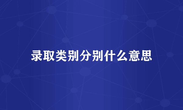 录取类别分别什么意思