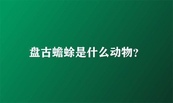 盘古蟾蜍是什么动物？