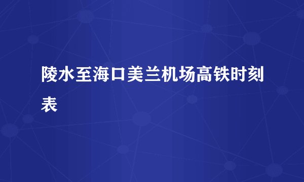 陵水至海口美兰机场高铁时刻表