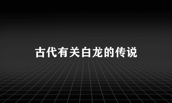 古代有关白龙的传说