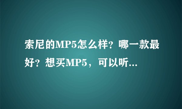 索尼的MP5怎么样？哪一款最好？想买MP5，可以听歌，看高清电影
