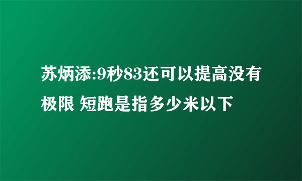 苏炳添:9秒83还可以提高没有极限 短跑是指多少米以下