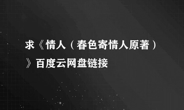 求《情人（春色寄情人原著）》百度云网盘链接