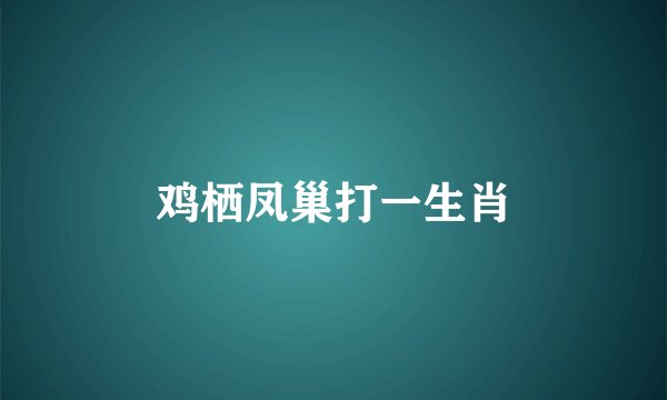 鸡栖凤巢打一生肖