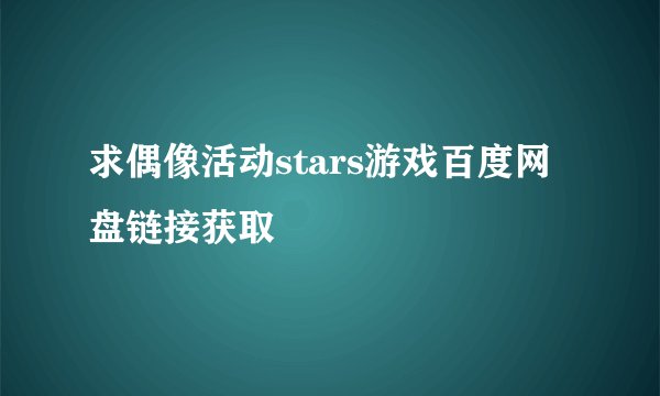 求偶像活动stars游戏百度网盘链接获取