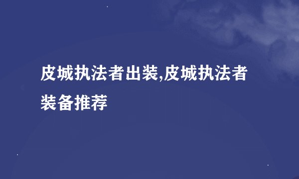 皮城执法者出装,皮城执法者装备推荐