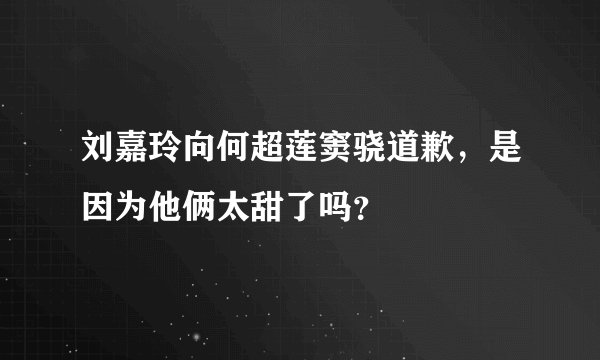 刘嘉玲向何超莲窦骁道歉，是因为他俩太甜了吗？