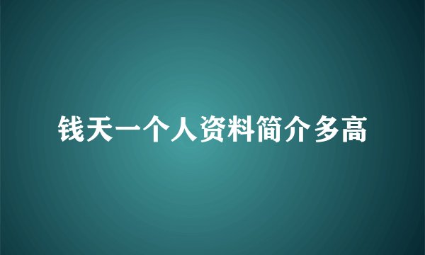 钱天一个人资料简介多高