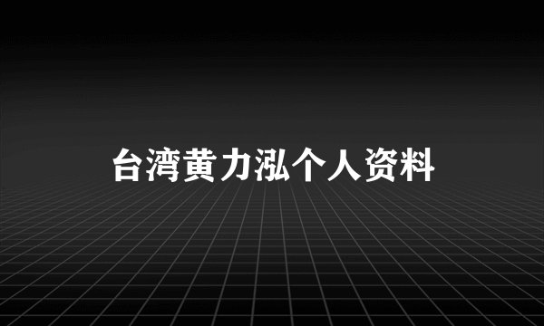 台湾黄力泓个人资料