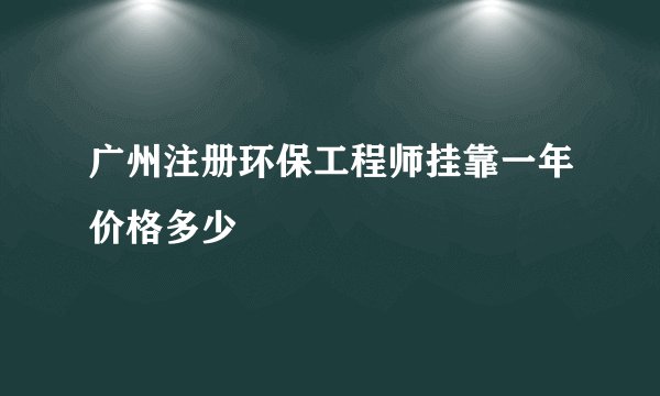 广州注册环保工程师挂靠一年价格多少