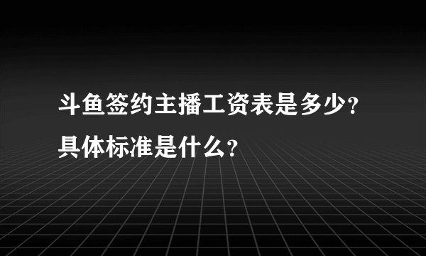斗鱼签约主播工资表是多少？具体标准是什么？