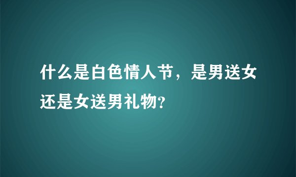 什么是白色情人节，是男送女还是女送男礼物？