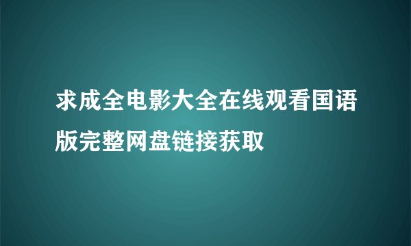 求成全电影大全在线观看国语版完整网盘链接获取