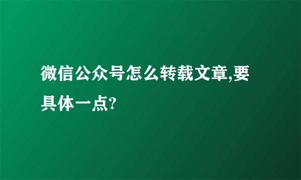 微信公众号怎么转载文章,要具体一点?