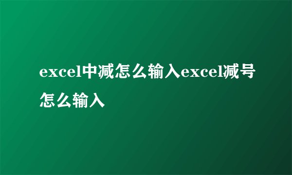 excel中减怎么输入excel减号怎么输入