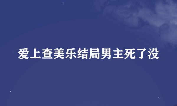 爱上查美乐结局男主死了没