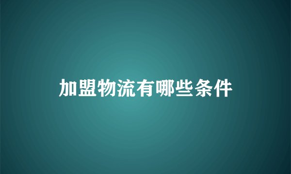 加盟物流有哪些条件