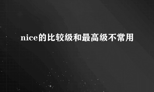 nice的比较级和最高级不常用