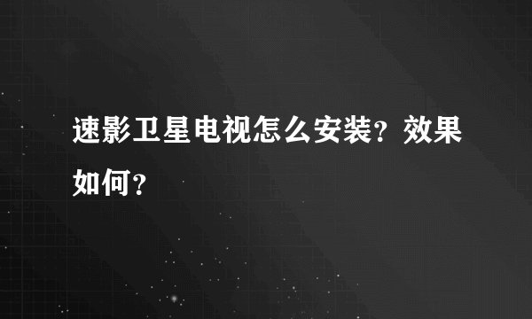 速影卫星电视怎么安装？效果如何？