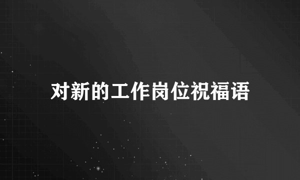 对新的工作岗位祝福语