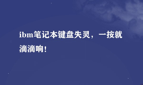 ibm笔记本键盘失灵，一按就滴滴响！