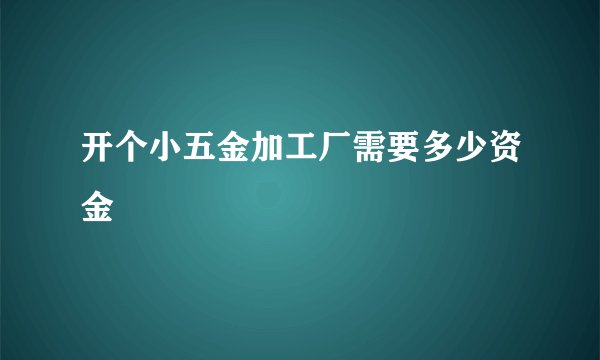 开个小五金加工厂需要多少资金