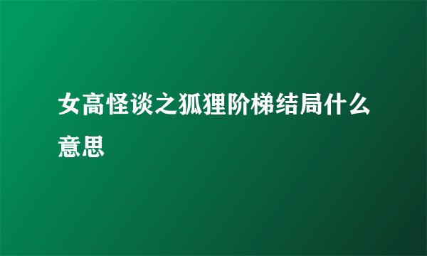 女高怪谈之狐狸阶梯结局什么意思