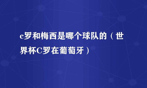 c罗和梅西是哪个球队的（世界杯C罗在葡萄牙）
