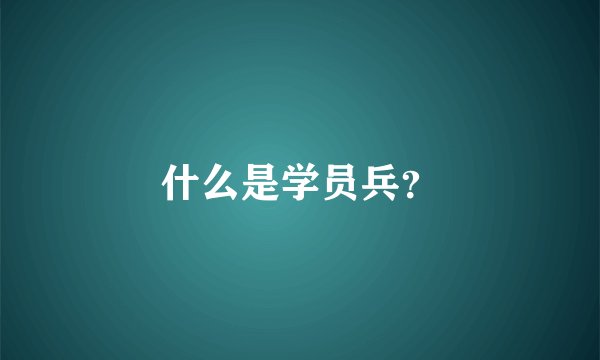 什么是学员兵？