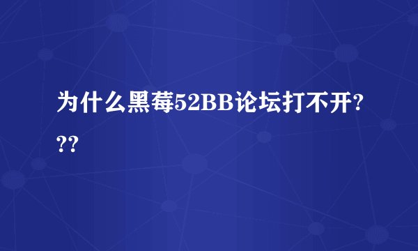 为什么黑莓52BB论坛打不开???