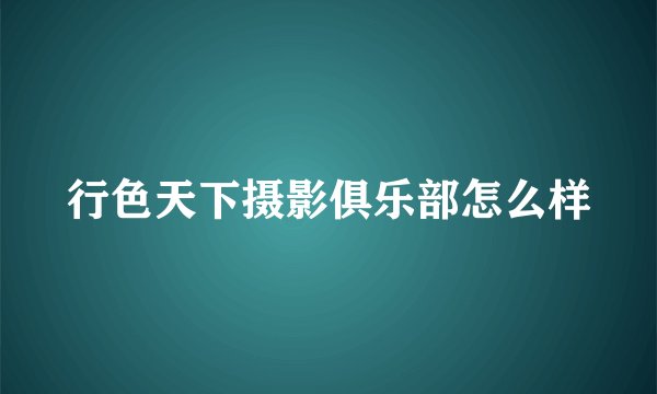 行色天下摄影俱乐部怎么样