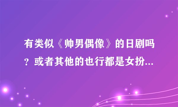 有类似《帅男偶像》的日剧吗？或者其他的也行都是女扮男装当明星的如果是les的最好了