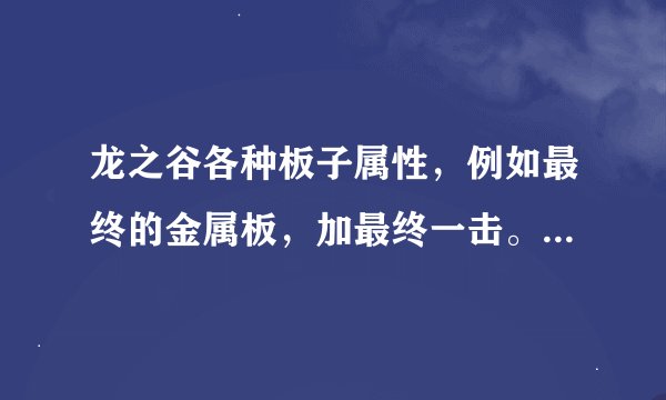 龙之谷各种板子属性，例如最终的金属板，加最终一击。其他板子属性是什么样的？疾风、健康、巨熊、那些的