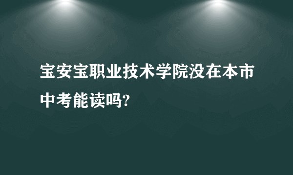 宝安宝职业技术学院没在本市中考能读吗?