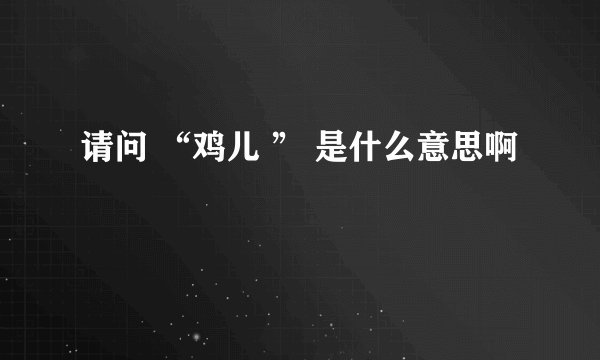 请问 “鸡儿 ” 是什么意思啊