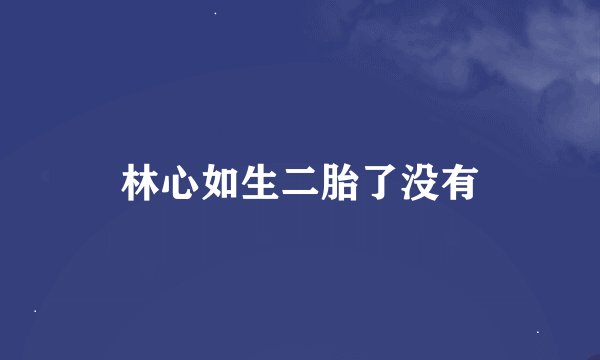 林心如生二胎了没有