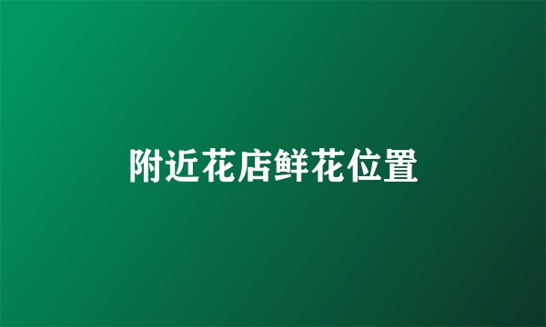 附近花店鲜花位置