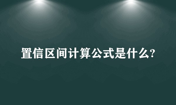 置信区间计算公式是什么?