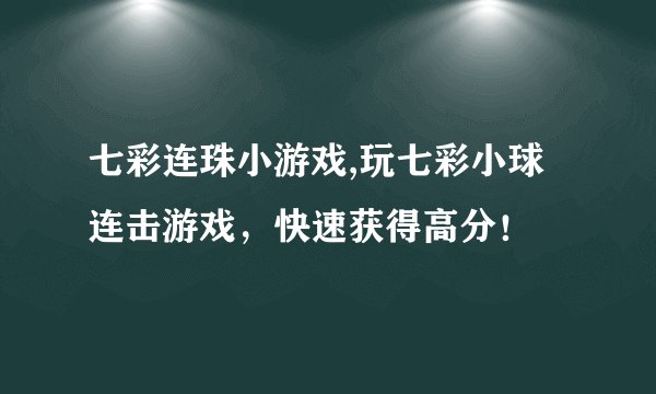 七彩连珠小游戏,玩七彩小球连击游戏,快速获得高分!
