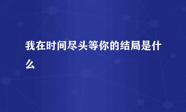 我在时间尽头等你的结局是什么