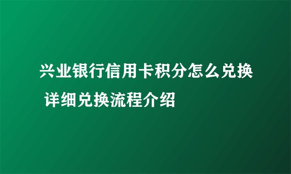 兴业银行信用卡积分怎么兑换 详细兑换流程介绍