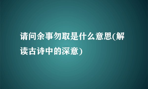 请问余事勿取是什么意思(解读古诗中的深意)
